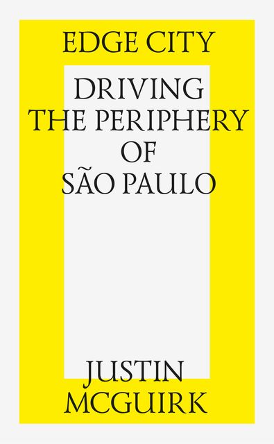 Edge City: Driving the Periphery of Sao-Paulo, Justin McGuirk
