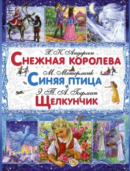 Снежная королева. Синяя птица. Щелкунчик и Мышиный Король, Эрнст Теодор Амадей Гофман, Морис Метерлинк, Ганс ХристианАндерсен