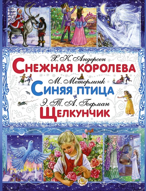 Снежная королева. Синяя птица. Щелкунчик и Мышиный Король, Эрнст Теодор Амадей Гофман, Морис Метерлинк, Ганс ХристианАндерсен