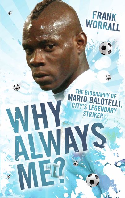 Why Always Me? – The Biography of Mario Balotelli, City's Legendary Striker, Frank Worrall