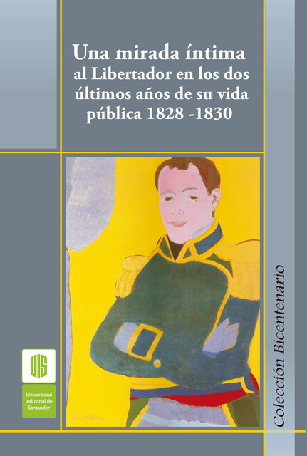 Una mirada íntima al Libertador en los dos últimos años de su vida pública, 1828 -1830, Ana Ojeda, Armando Martínez, Alejando Reverend, Luis delacroix, Mónica Cortés, Natalia Silva, Rafael Saavedra