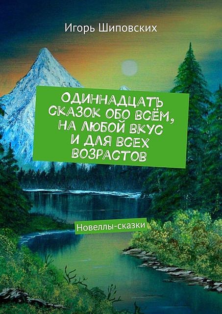 Одиннадцать сказок обо всем, на любой вкус и для всех возрастов, Игорь Шиповских