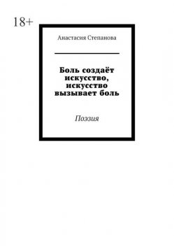 Боль создает искусство, искусство вызывает боль. Поэзия, Анастасия Степанова