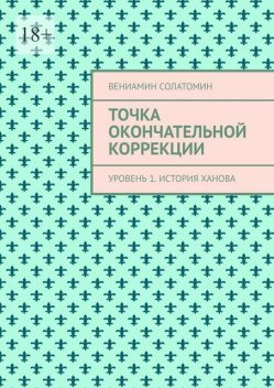 Точка окончательной коррекции. Уровень 1. История Ханова, Вениамин Солатомин