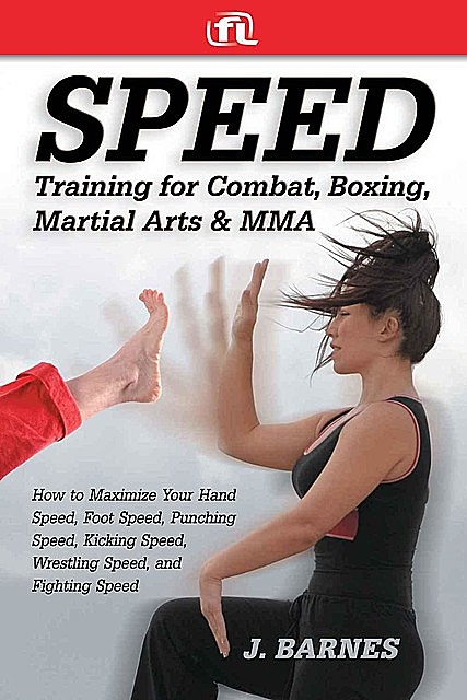 Speed Training: For Combat, Boxing, Martial Arts, and MMA: How to Maximize Your Hand Speed, Foot Speed, Punching Speed, Kicking Speed, Wrestling Speed, and Fighting Speed, Barnes
