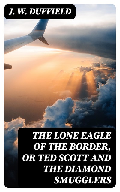 The Lone Eagle of the Border, or Ted Scott and the Diamond Smugglers, J.W.Duffield