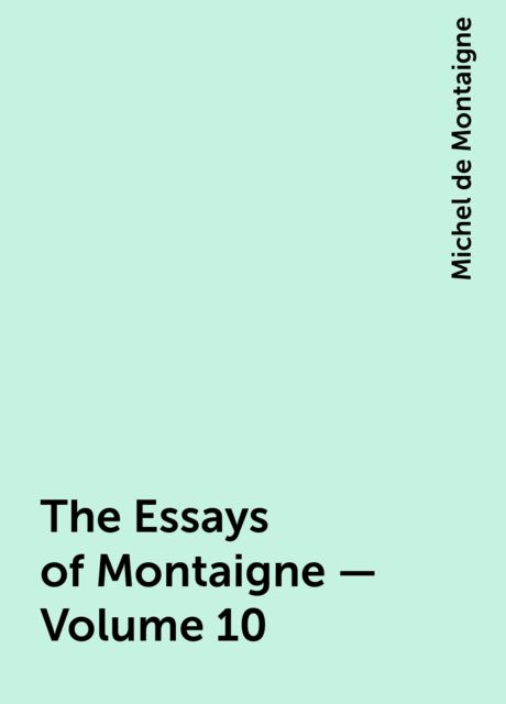 The Essays of Montaigne — Volume 10, Michel de Montaigne