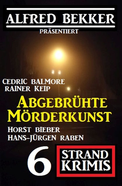 Abgebrühte Mörderkunst: 6 Strand Krimis, Alfred Bekker, Horst Bieber, Cedric Balmore, Hans-Jürgen Raben, Rainer Keip