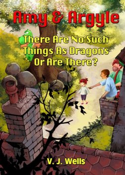 Amy and Argyle: There Are No Such Things As Dragons Or Are There?, V.J.Wells
