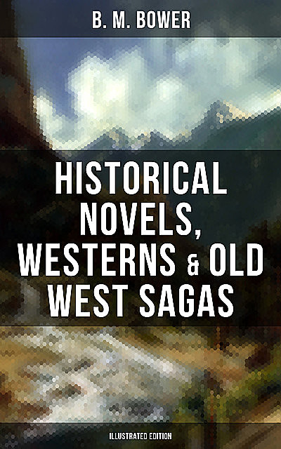 B. M. Bower: Historical Novels, Westerns & Old West Sagas (Illustrated Edition), B.M.Bower