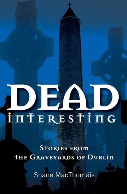 Dead Interesting Stories from the Graveyards of Dublin, Shane MacThomais