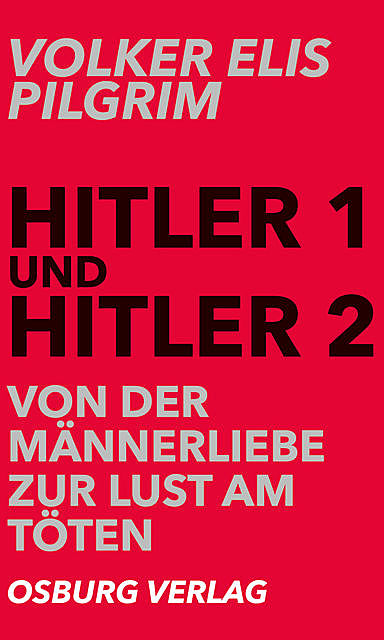 Hitler 1 und Hitler 2. Von der Männerliebe zur Lust am Töten, Volker Elis Pilgrim