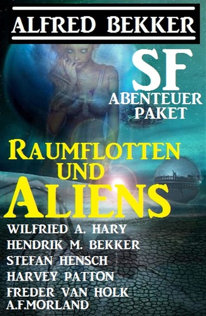 Raumflotten und Aliens: SF-Abenteuer Paket, Alfred Bekker, Harvey Patton, Wilfried A. Hary, Morland A.F., Hendrik M. Bekker, Freder van Holk, Stefan Hensch