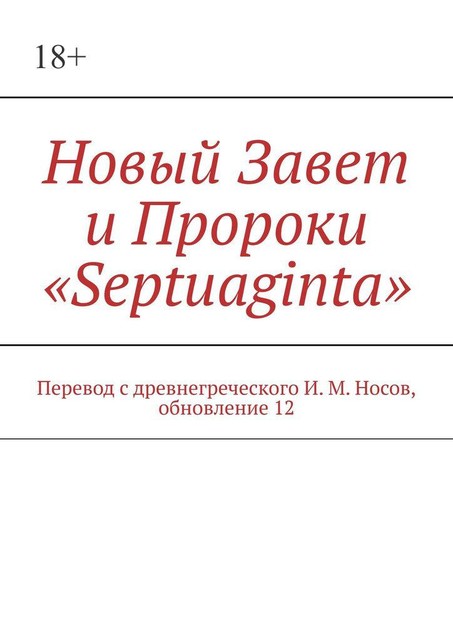 Новый Завет и Пророки «Septuaginta». Перевод с древнегреческого И.М. Носов, обновление 12, И.М. Носов