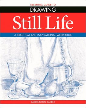 Essential Guide to Drawing: Still Life, Barrington Barber