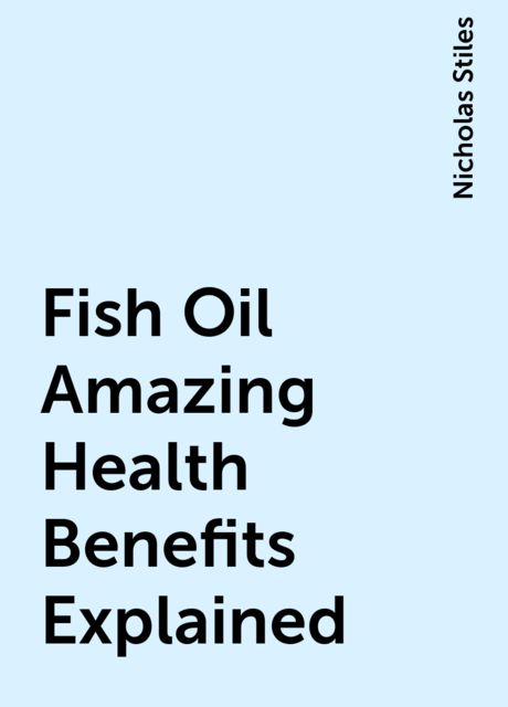 Fish Oil Amazing Health Benefits Explained, Nicholas Stiles