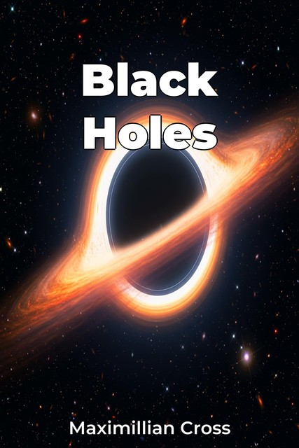 Black Holes, Maximillian Cross