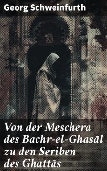 Von der Meschera des Bachr-el-Ghasāl zu den Seriben des Ghattās, Georg Schweinfurth