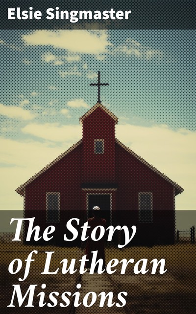 The Story of Lutheran Missions, Elsie Singmaster