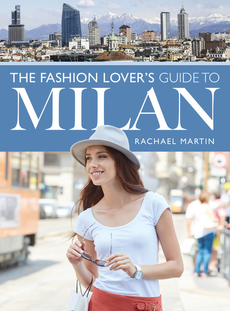 The Fashion Lover's Guide to Milan, Rachael Martin