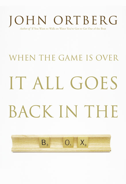 When the Game Is Over, It All Goes Back in the Box, John Ortberg