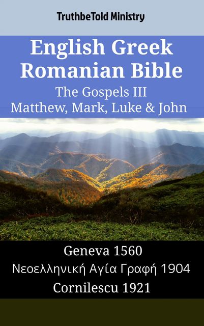 English Greek Romanian Bible – The Gospels III – Matthew, Mark, Luke & John, TruthBeTold Ministry