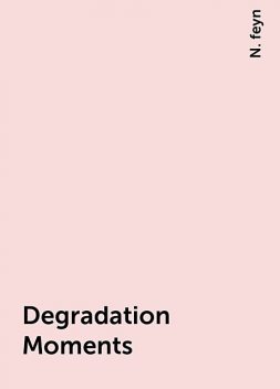 Degradation Moments, N. feyn