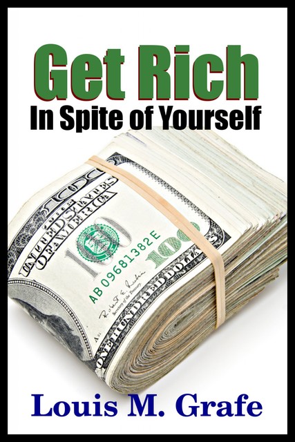Get Rich in Spite if Yourself, Louis M. Grafe