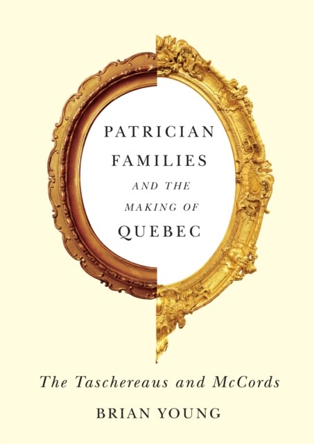 Patrician Families and the Making of Quebec, Brian Young