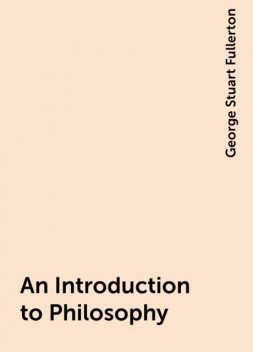 An Introduction to Philosophy, George Stuart Fullerton
