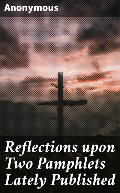 Reflections upon Two Pamphlets Lately Published, 