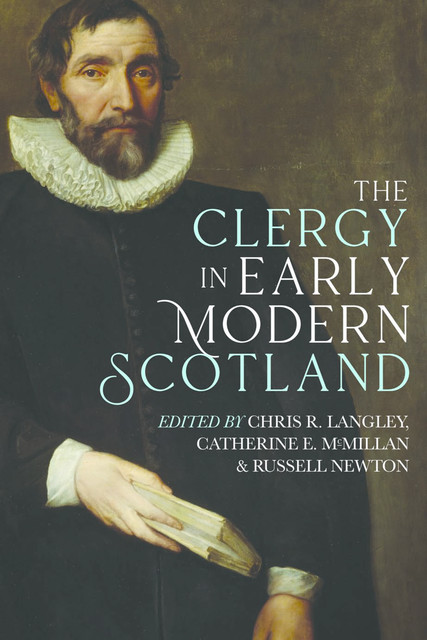 The Clergy in Early Modern Scotland, Peter Marshall, Michael Graham, AssistantElizabeth Tapscott, Catherine E. McMill, Chris R. Langley, Claire McNulty, Felicity Lyn Maxwell, Janay Nugent, Jane E.A. Dawson, L. Rae Stauffer, Nathan C.J. Hood