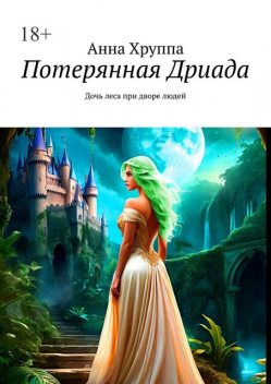 Потерянная Дриада. Дочь леса при дворе людей, Анна Хруппа