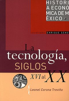 La tecnología, siglos XVI al XX, Leonel Corona Treviño
