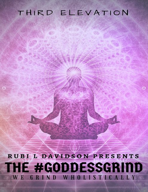 The #Goddessgrind: We Grind Wholistically. Third Elevation, Rubi L Davidson Presents