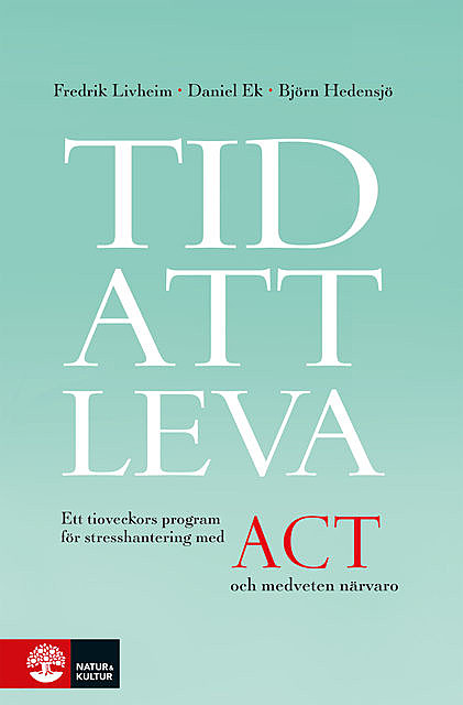 Tid att leva : ett tioveckors program för stresshantering med ACT och medveten närvaro, Björn Hedensjö, Daniel Ek, Fredrik Livheim