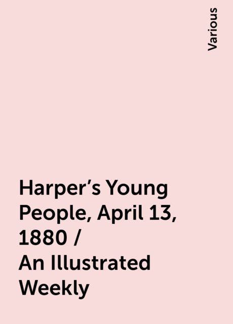Harper's Young People, April 13, 1880 / An Illustrated Weekly, Various