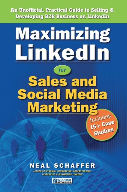 Maximizing LinkedIn for Sales and Social Media Marketing: An Unofficial, Practical Guide to Selling & Developing B2B Business On LinkedIn, Neal Schaffer