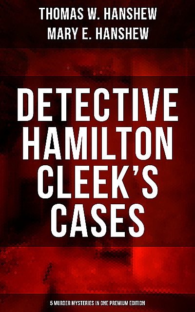 Detective Hamilton Cleek's Cases – 5 Murder Mysteries in One Premium Edition, Thomas W.Hanshew, Mary E.Hanshew