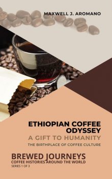 Ethiopian Coffee Odyssey: A Gift to Humanity, Maxwell J. Aromano