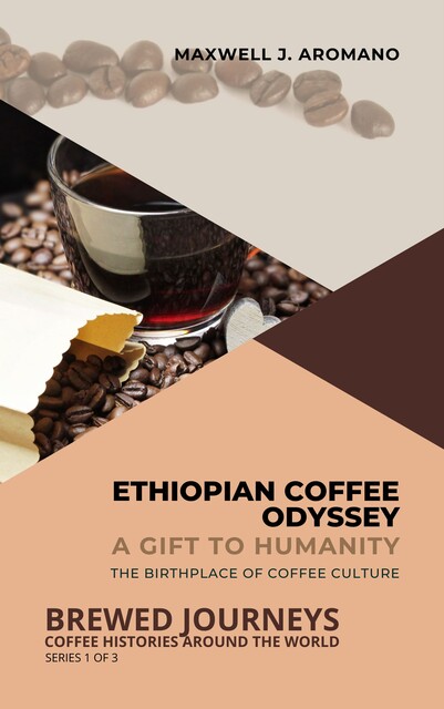 Ethiopian Coffee Odyssey: A Gift to Humanity, Maxwell J. Aromano