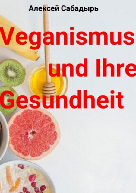 Veganismus und Ihre Gesundheit, Алексей Сабадырь
