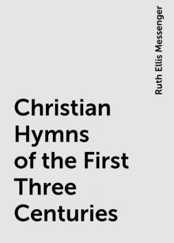 Christian Hymns of the First Three Centuries, Ruth Ellis Messenger