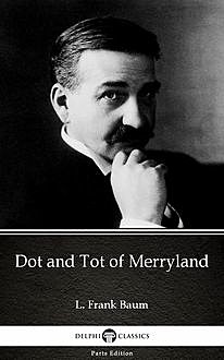 Dot and Tot of Merryland by L. Frank Baum – Delphi Classics (Illustrated), Lyman Frank Baum