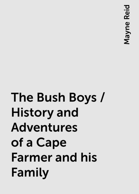 The Bush Boys / History and Adventures of a Cape Farmer and his Family, Mayne Reid