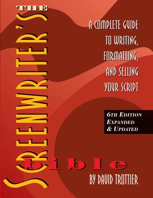 The Screenwriter's Bible, 6th Edition: A Complete Guide to Writing, Formatting, and Selling Your Script (Expanded & Updated), David Trottier