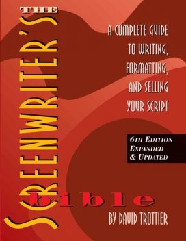 The Screenwriter's Bible, 6th Edition: A Complete Guide to Writing, Formatting, and Selling Your Script (Expanded & Updated), David Trottier