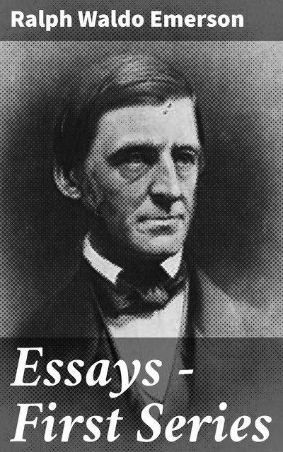 Essays — First Series, Ralph Waldo Emerson
