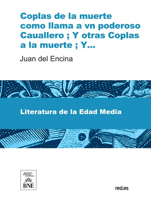 Coplas de la muerte como llama a vn poderoso Cauallero ; Y otras coplas a la muerte ; Y otras coplas, Juan del Encina