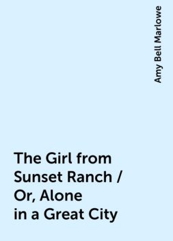 The Girl from Sunset Ranch / Or, Alone in a Great City, Amy Bell Marlowe